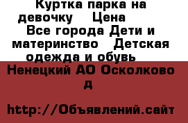 Куртка парка на девочку  › Цена ­ 700 - Все города Дети и материнство » Детская одежда и обувь   . Ненецкий АО,Осколково д.